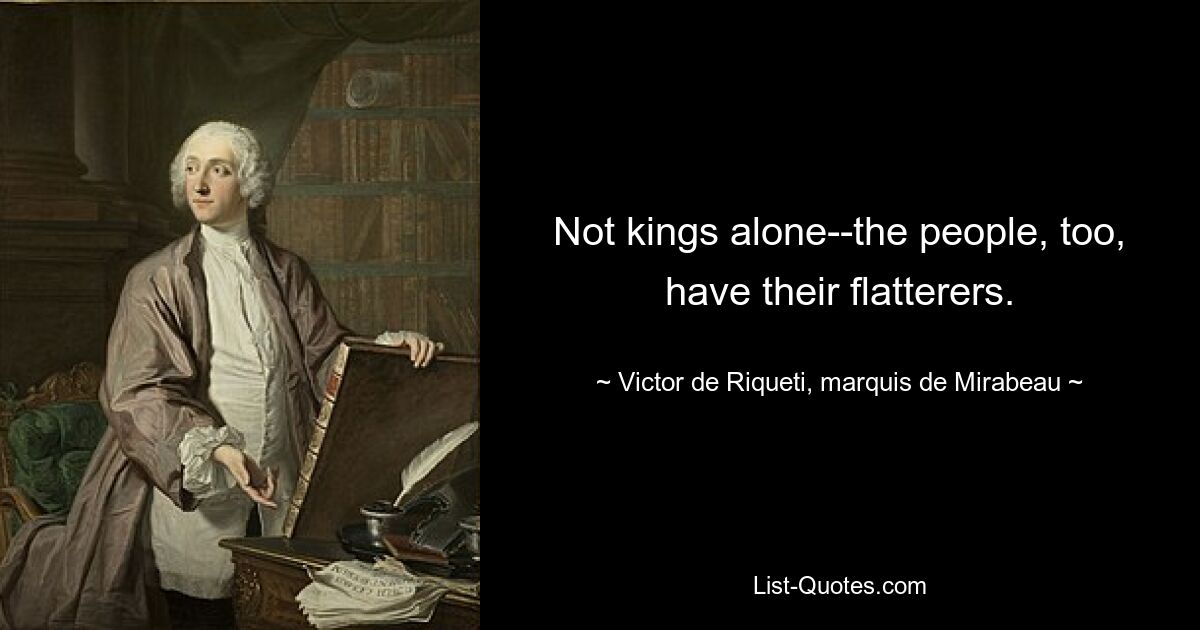 Not kings alone--the people, too, have their flatterers. — © Victor de Riqueti, marquis de Mirabeau