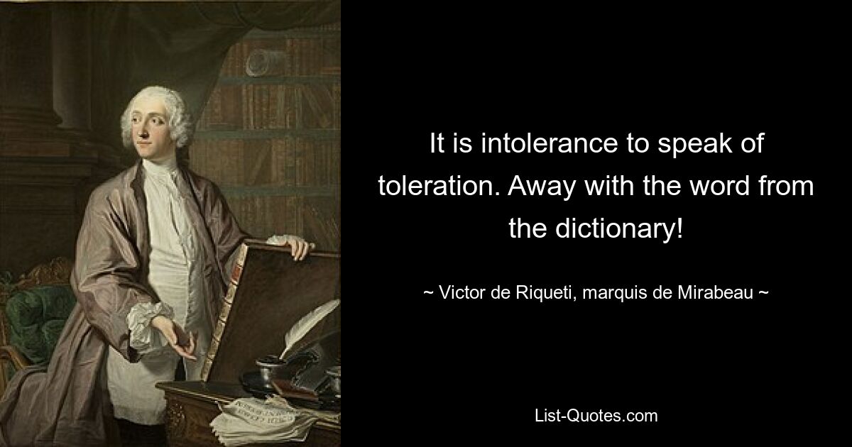 Es ist Intoleranz, von Toleranz zu sprechen. Weg mit dem Wort aus dem Wörterbuch! — © Victor de Riqueti, Marquis de Mirabeau