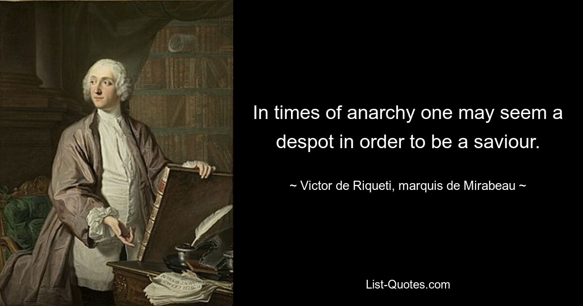 In times of anarchy one may seem a despot in order to be a saviour. — © Victor de Riqueti, marquis de Mirabeau