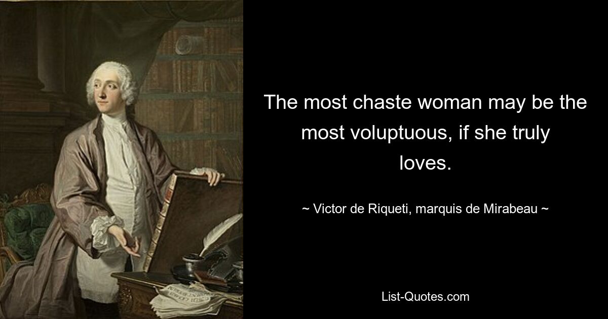 The most chaste woman may be the most voluptuous, if she truly loves. — © Victor de Riqueti, marquis de Mirabeau