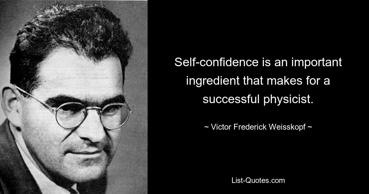 Self-confidence is an important ingredient that makes for a successful physicist. — © Victor Frederick Weisskopf