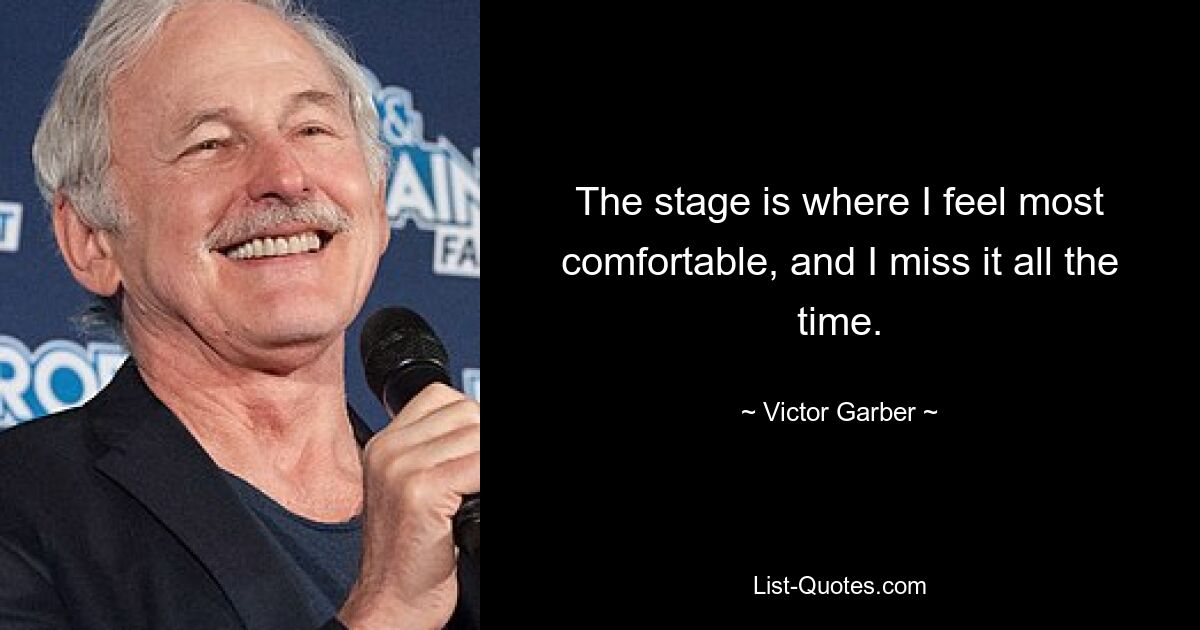 The stage is where I feel most comfortable, and I miss it all the time. — © Victor Garber