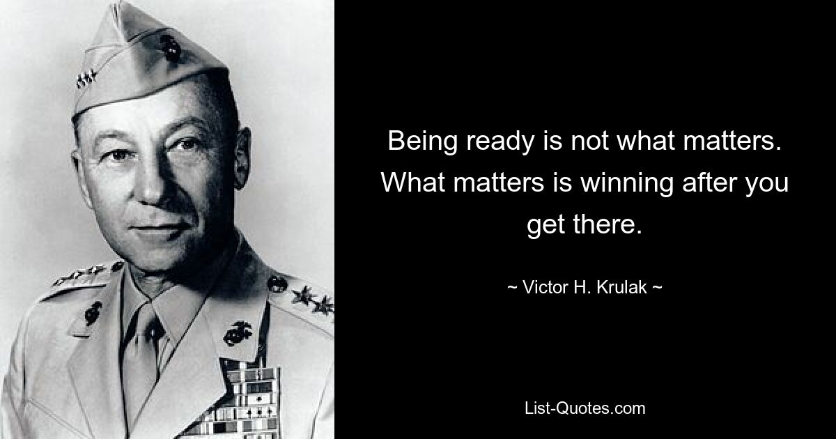 Being ready is not what matters. What matters is winning after you get there. — © Victor H. Krulak