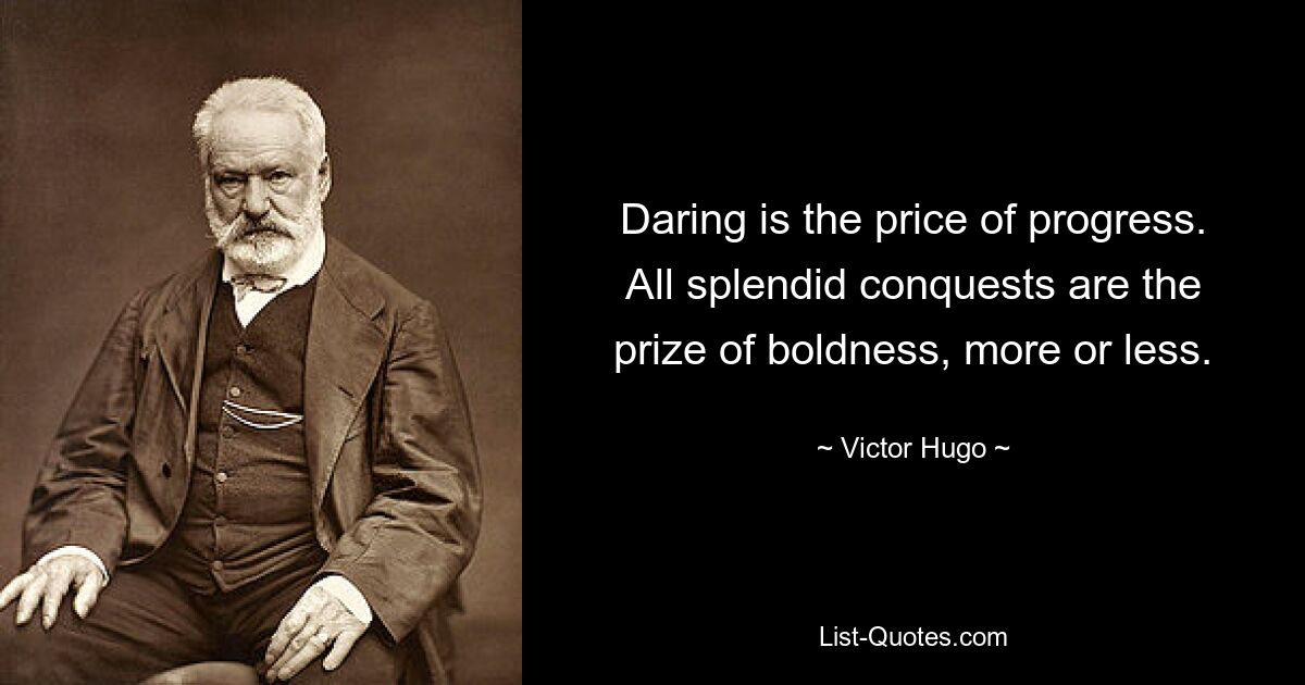 Daring is the price of progress. All splendid conquests are the prize of boldness, more or less. — © Victor Hugo