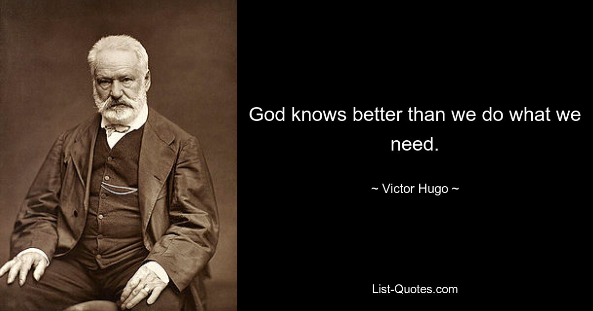 God knows better than we do what we need. — © Victor Hugo