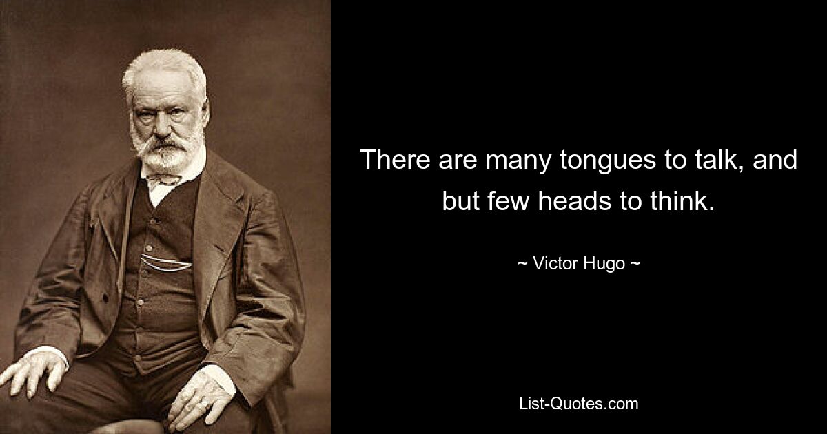 There are many tongues to talk, and but few heads to think. — © Victor Hugo