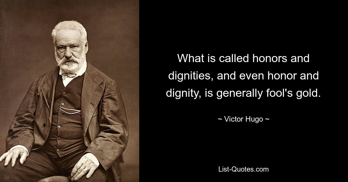 What is called honors and dignities, and even honor and dignity, is generally fool's gold. — © Victor Hugo