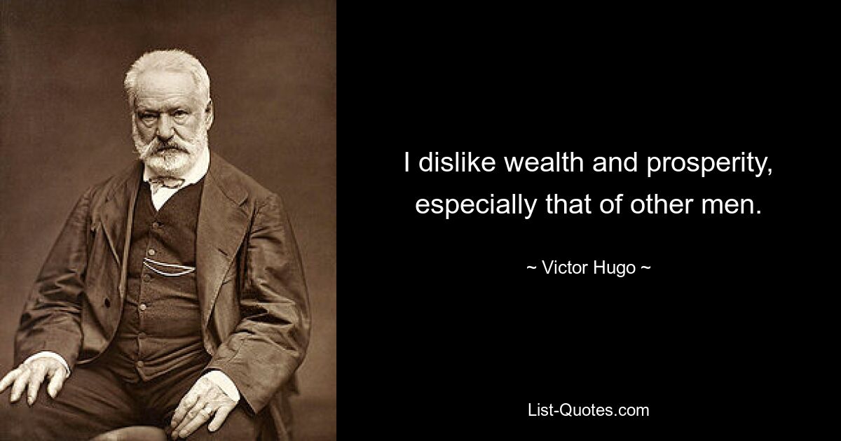 I dislike wealth and prosperity, especially that of other men. — © Victor Hugo