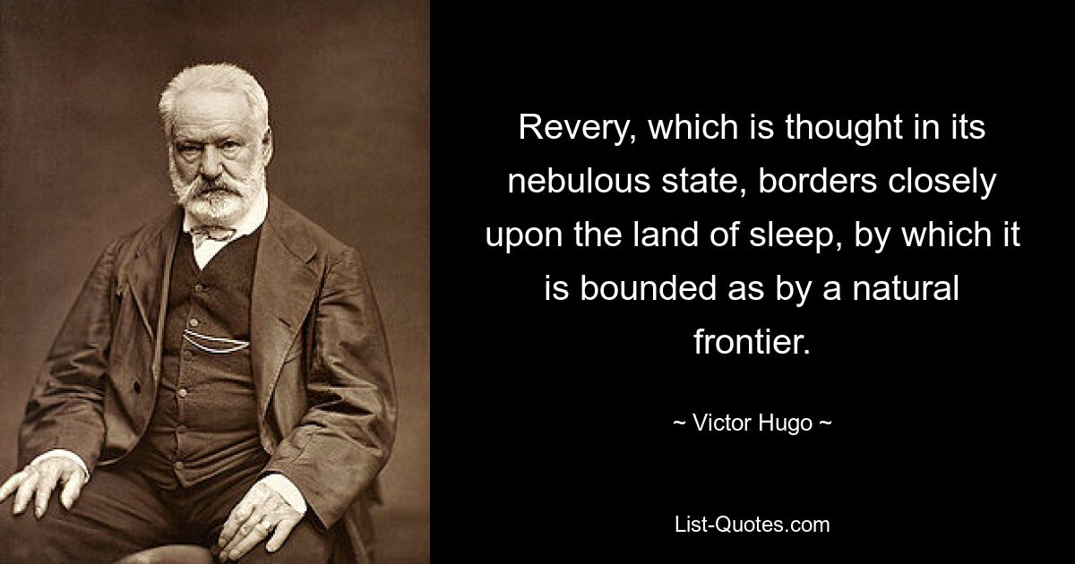 Revery, which is thought in its nebulous state, borders closely upon the land of sleep, by which it is bounded as by a natural frontier. — © Victor Hugo