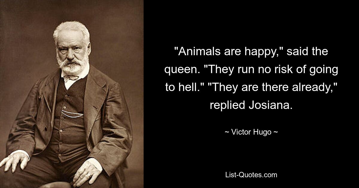 "Animals are happy," said the queen. "They run no risk of going to hell." "They are there already," replied Josiana. — © Victor Hugo