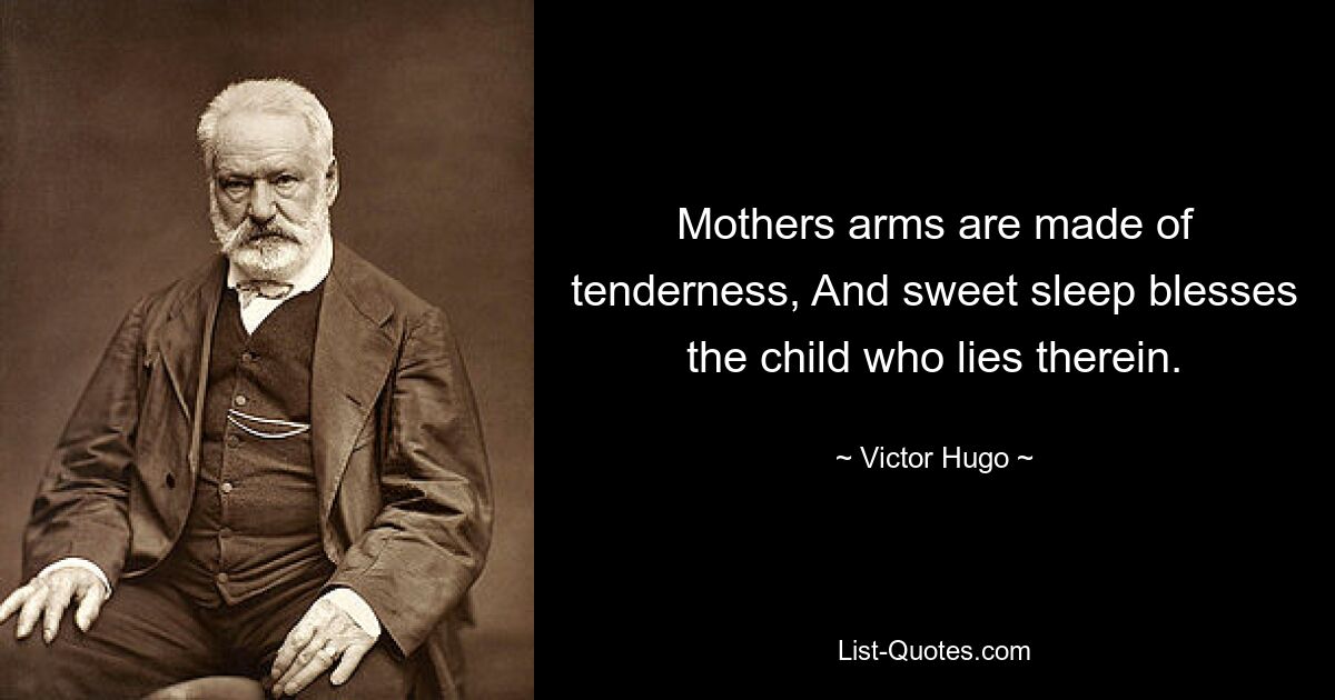 Mothers arms are made of tenderness, And sweet sleep blesses the child who lies therein. — © Victor Hugo