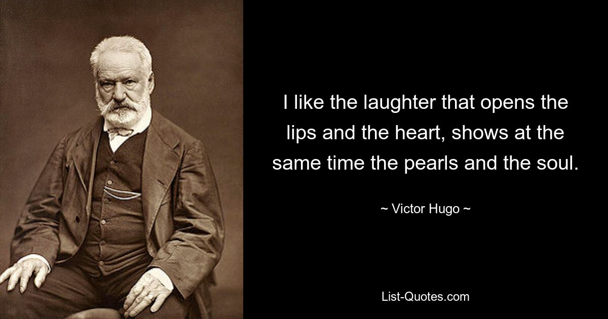 I like the laughter that opens the lips and the heart, shows at the same time the pearls and the soul. — © Victor Hugo