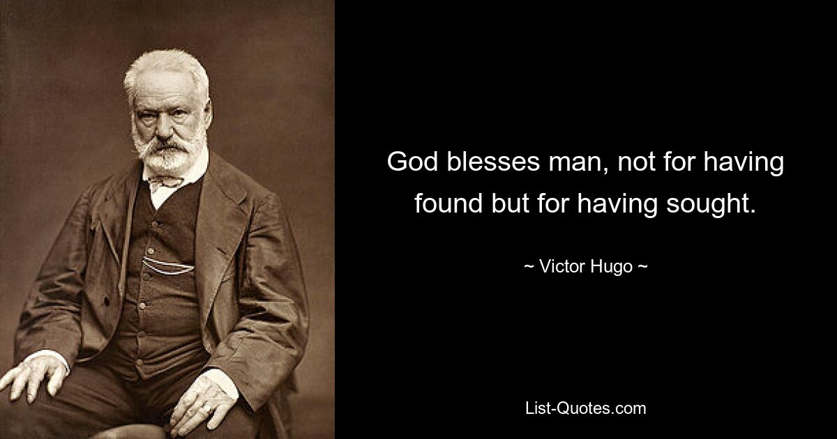 God blesses man, not for having found but for having sought. — © Victor Hugo