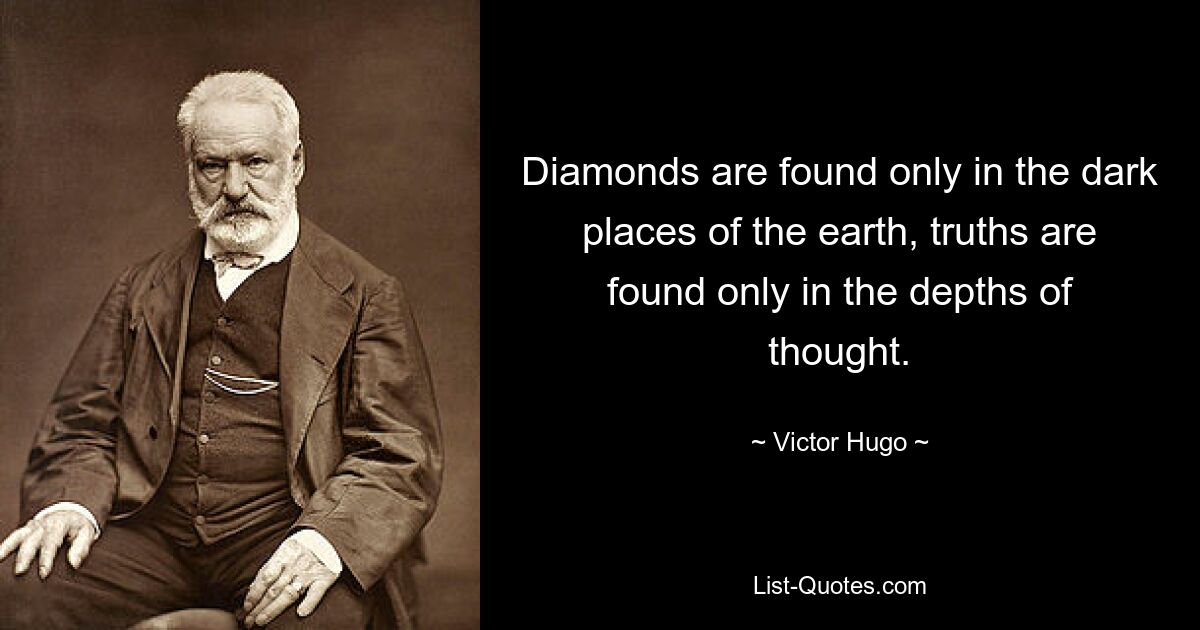 Diamonds are found only in the dark places of the earth, truths are found only in the depths of thought. — © Victor Hugo