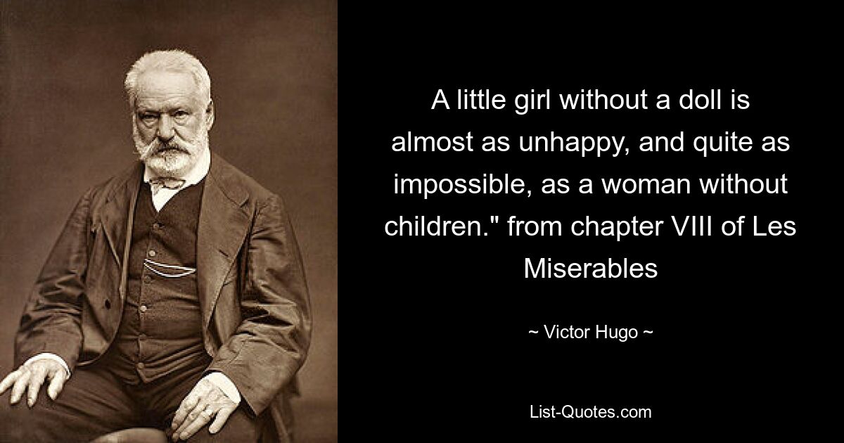 A little girl without a doll is almost as unhappy, and quite as impossible, as a woman without children." from chapter VIII of Les Miserables — © Victor Hugo