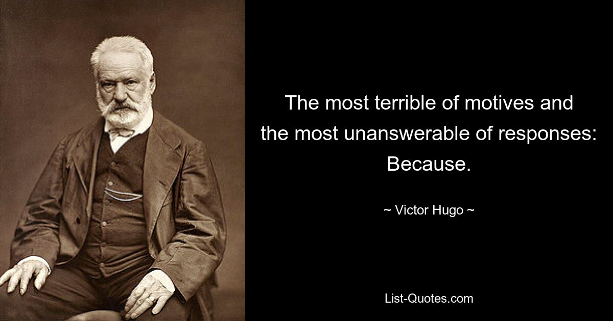 The most terrible of motives and the most unanswerable of responses: Because. — © Victor Hugo