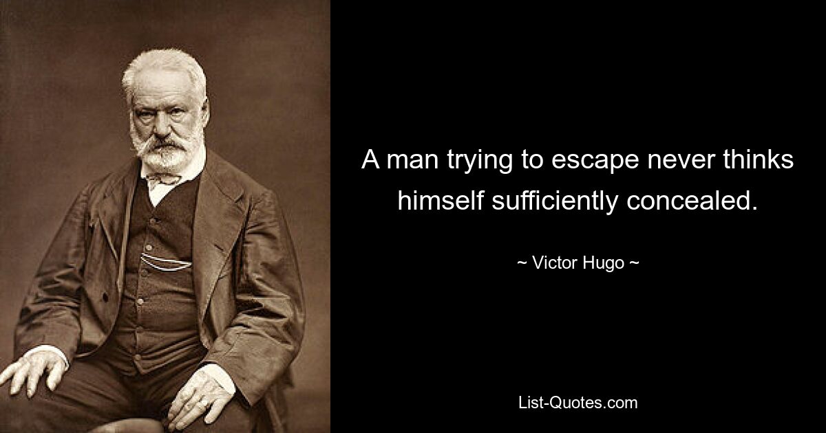 A man trying to escape never thinks himself sufficiently concealed. — © Victor Hugo