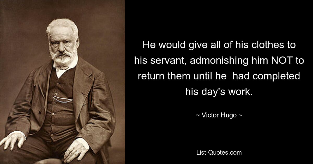 He would give all of his clothes to his servant, admonishing him NOT to return them until he  had completed his day's work. — © Victor Hugo