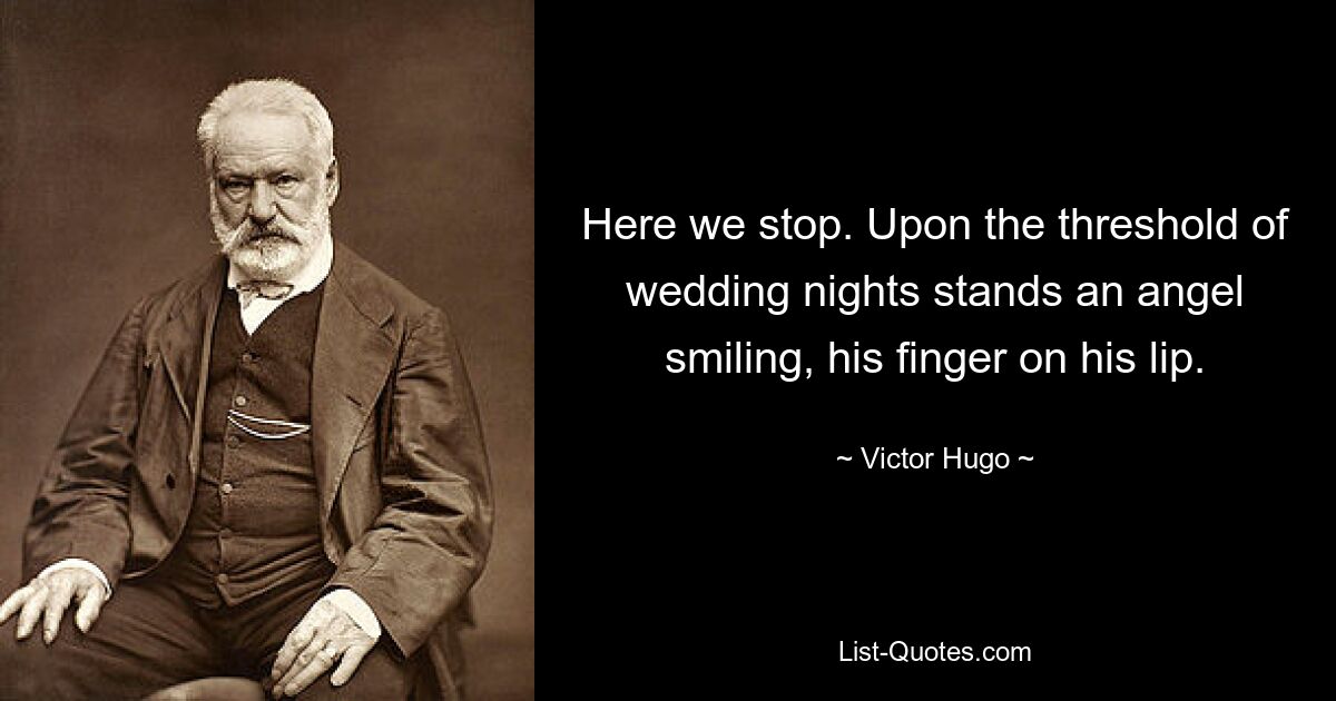 Here we stop. Upon the threshold of wedding nights stands an angel smiling, his finger on his lip. — © Victor Hugo