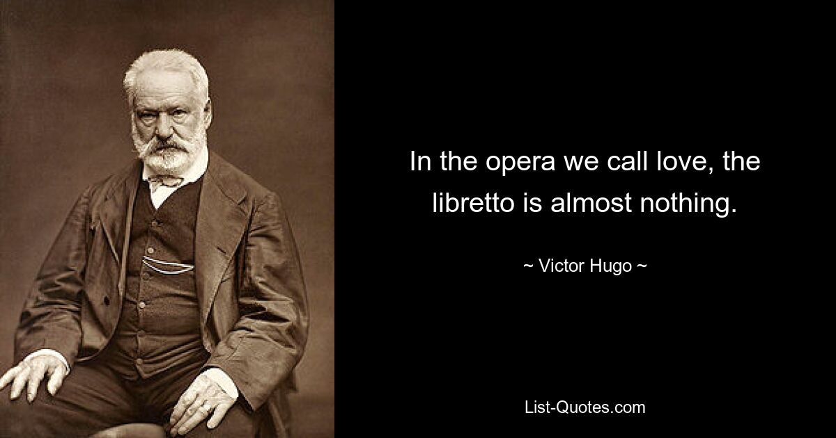 In the opera we call love, the libretto is almost nothing. — © Victor Hugo