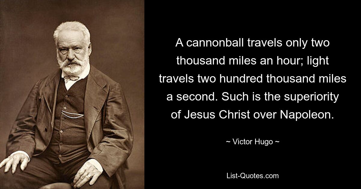 A cannonball travels only two thousand miles an hour; light travels two hundred thousand miles a second. Such is the superiority of Jesus Christ over Napoleon. — © Victor Hugo