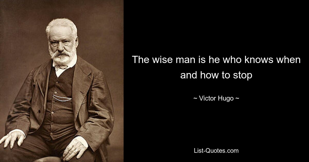 The wise man is he who knows when and how to stop — © Victor Hugo