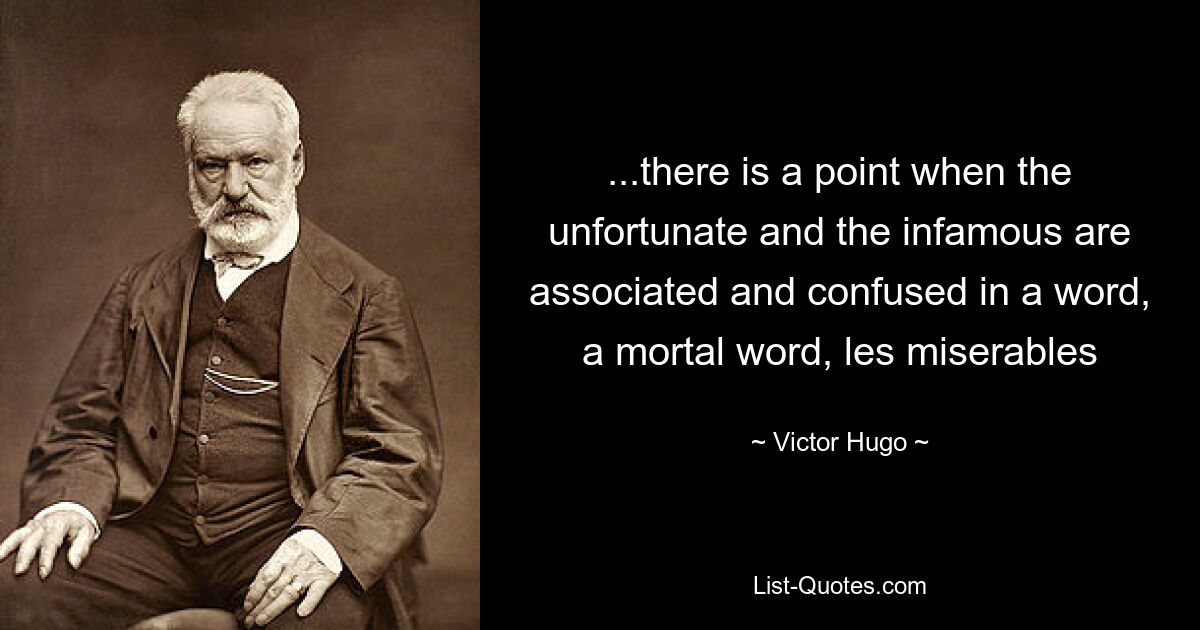 ...there is a point when the unfortunate and the infamous are associated and confused in a word, a mortal word, les miserables — © Victor Hugo