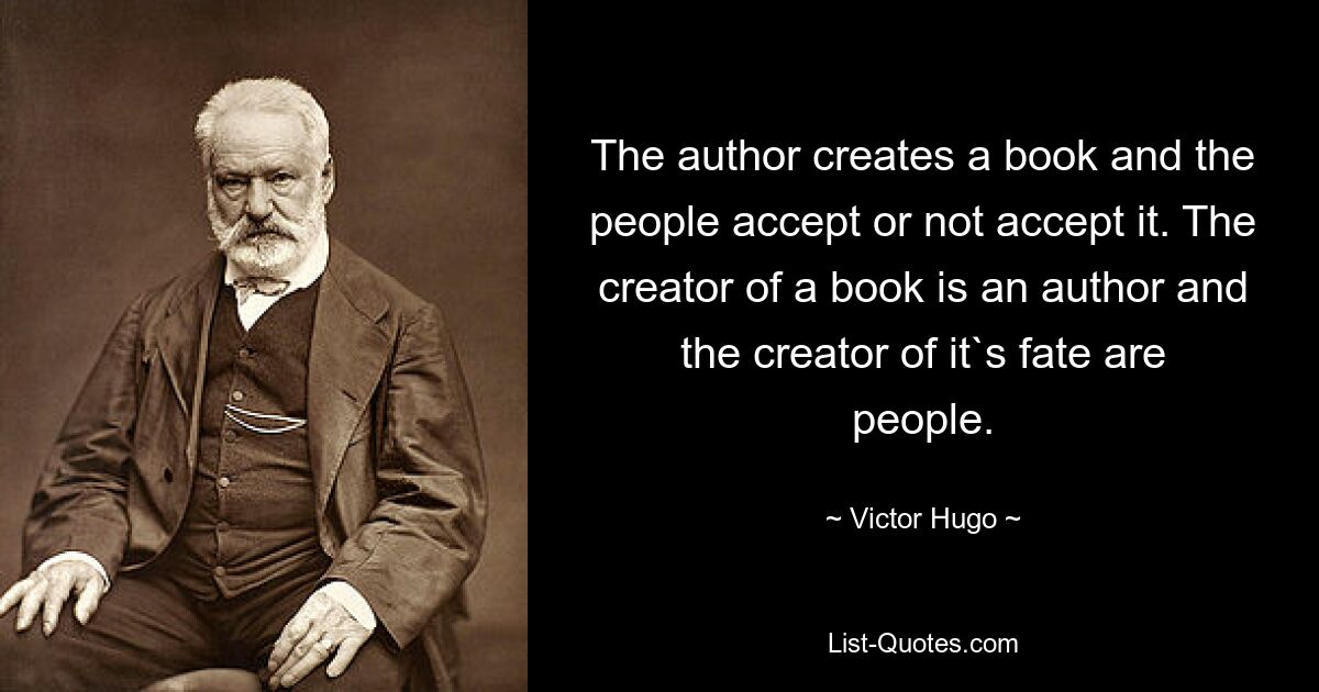 The author creates a book and the people accept or not accept it. The creator of a book is an author and the creator of it`s fate are people. — © Victor Hugo