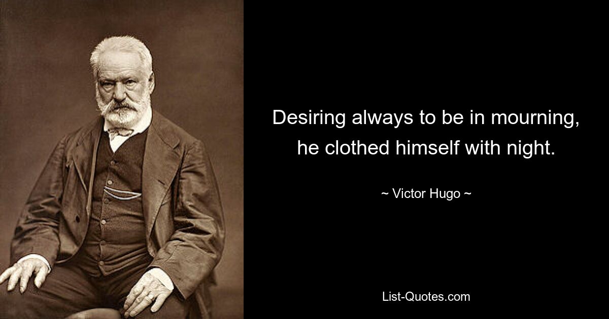 Desiring always to be in mourning, he clothed himself with night. — © Victor Hugo