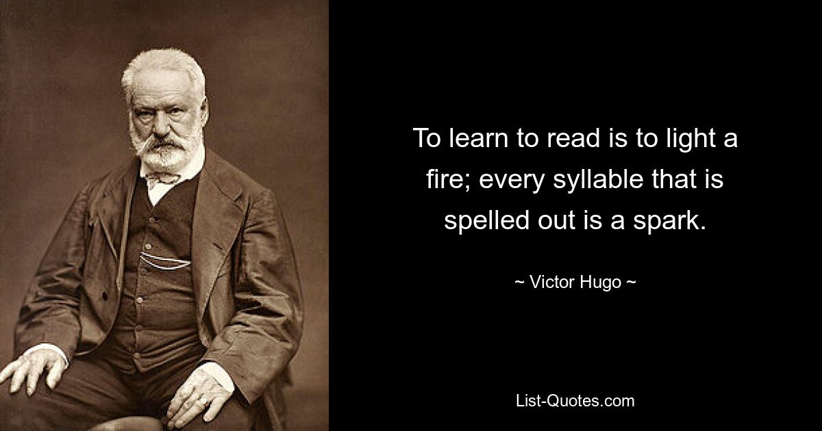 To learn to read is to light a fire; every syllable that is spelled out is a spark. — © Victor Hugo