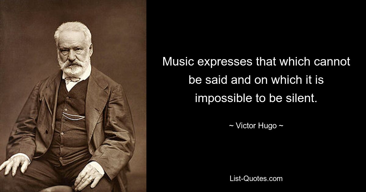 Music expresses that which cannot be said and on which it is impossible to be silent. — © Victor Hugo