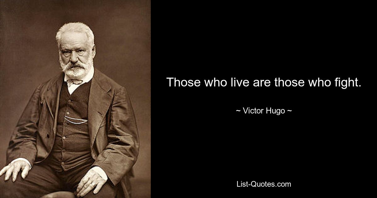 Those who live are those who fight. — © Victor Hugo