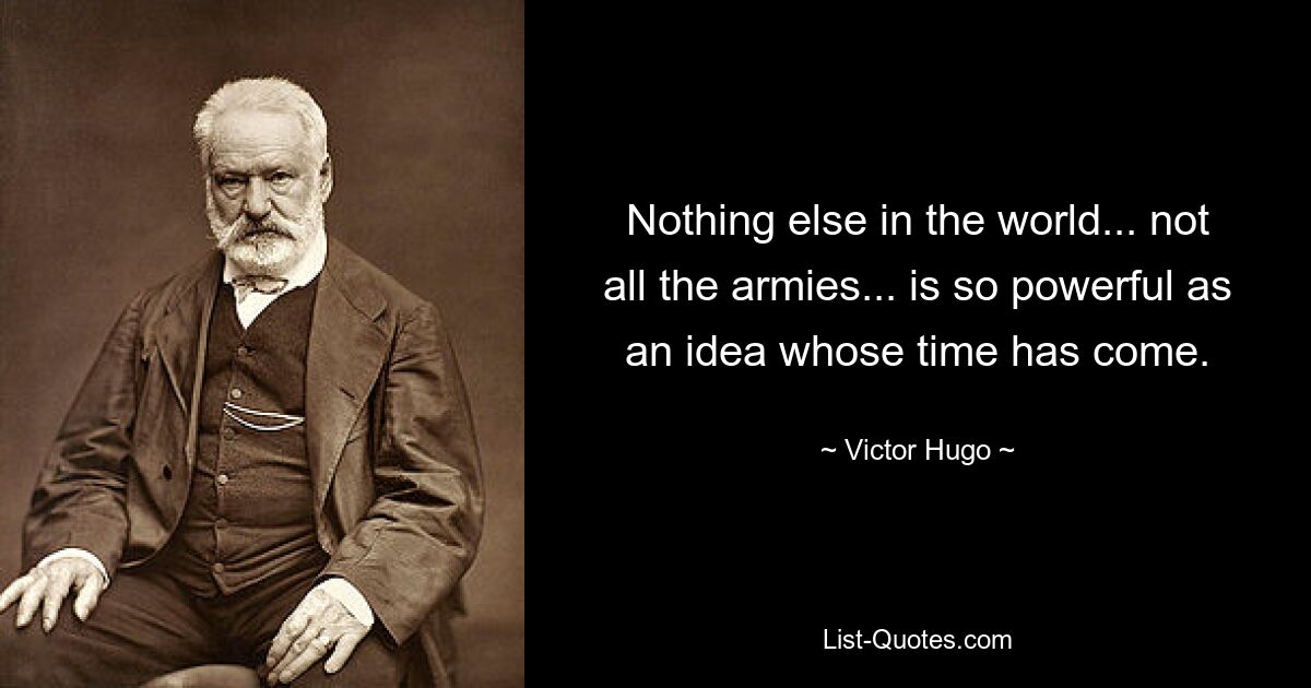 Ничто в мире... не все армии... не имеет такой силы, как идея, время которой пришло. — © Виктор Гюго