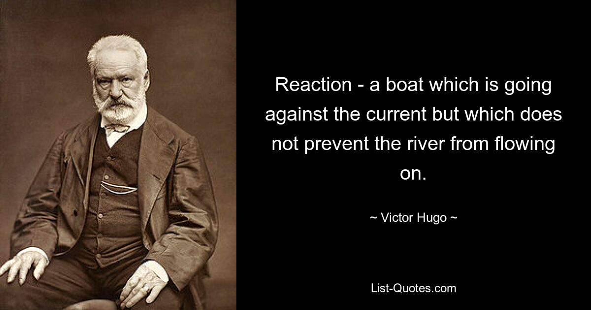 Reaction - a boat which is going against the current but which does not prevent the river from flowing on. — © Victor Hugo