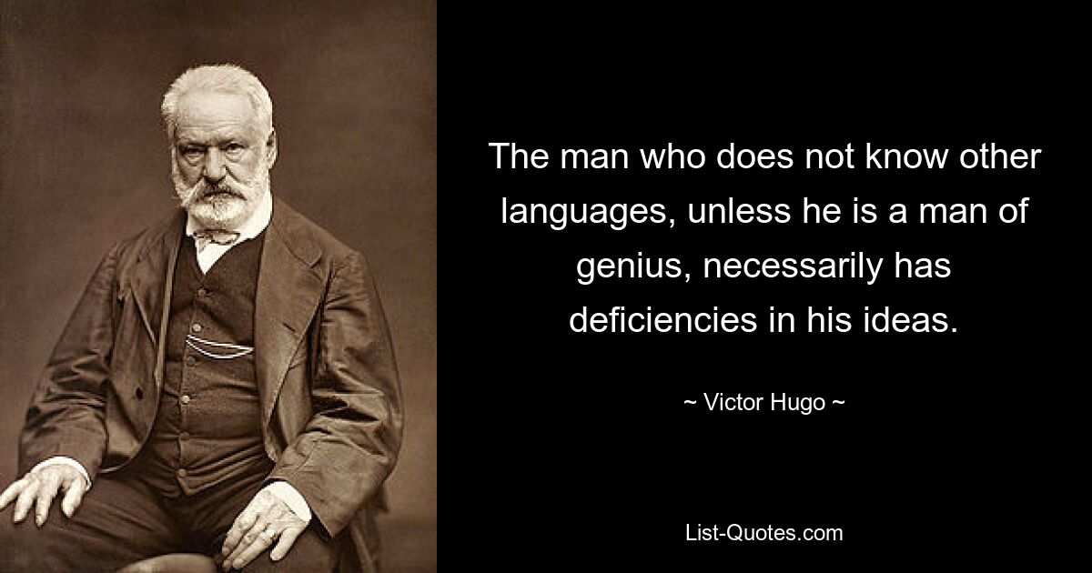 Человек, не знающий других языков, если только он не гениален, обязательно имеет недостатки в своих идеях. — © Виктор Гюго
