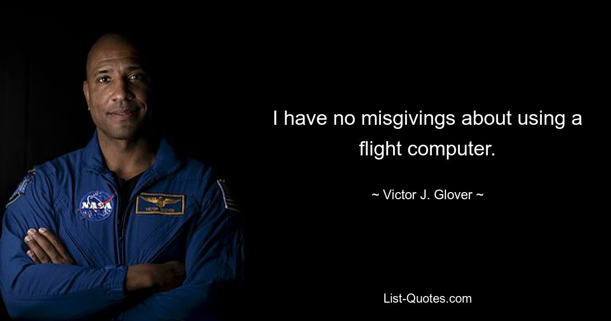 I have no misgivings about using a flight computer. — © Victor J. Glover