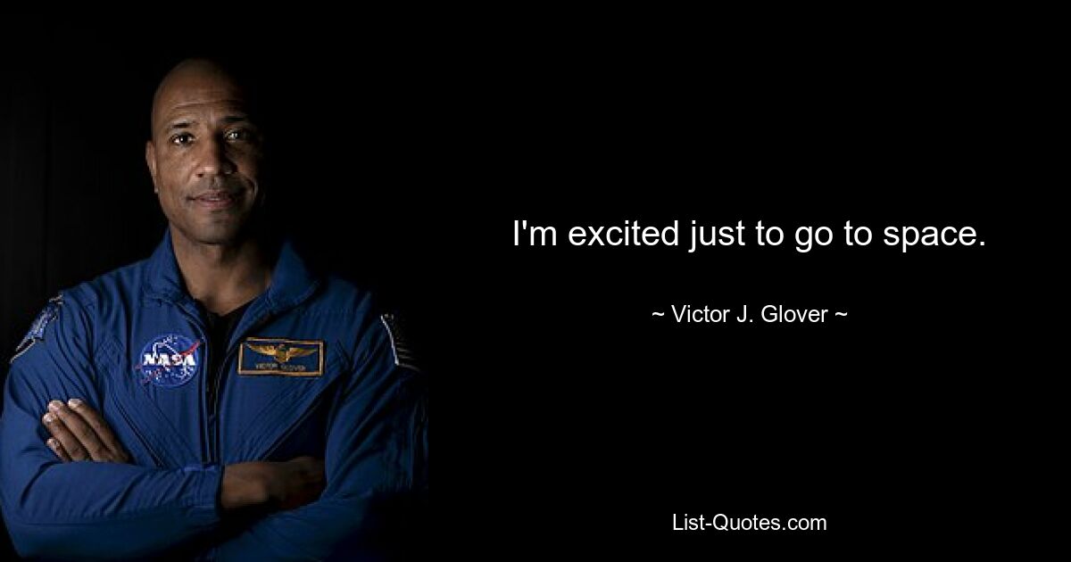 I'm excited just to go to space. — © Victor J. Glover