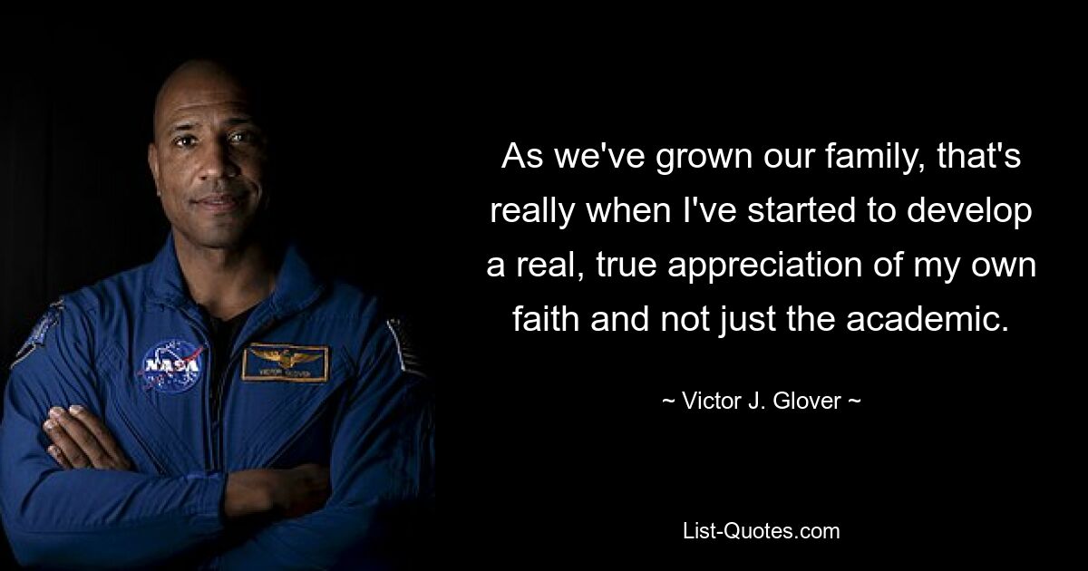 As we've grown our family, that's really when I've started to develop a real, true appreciation of my own faith and not just the academic. — © Victor J. Glover