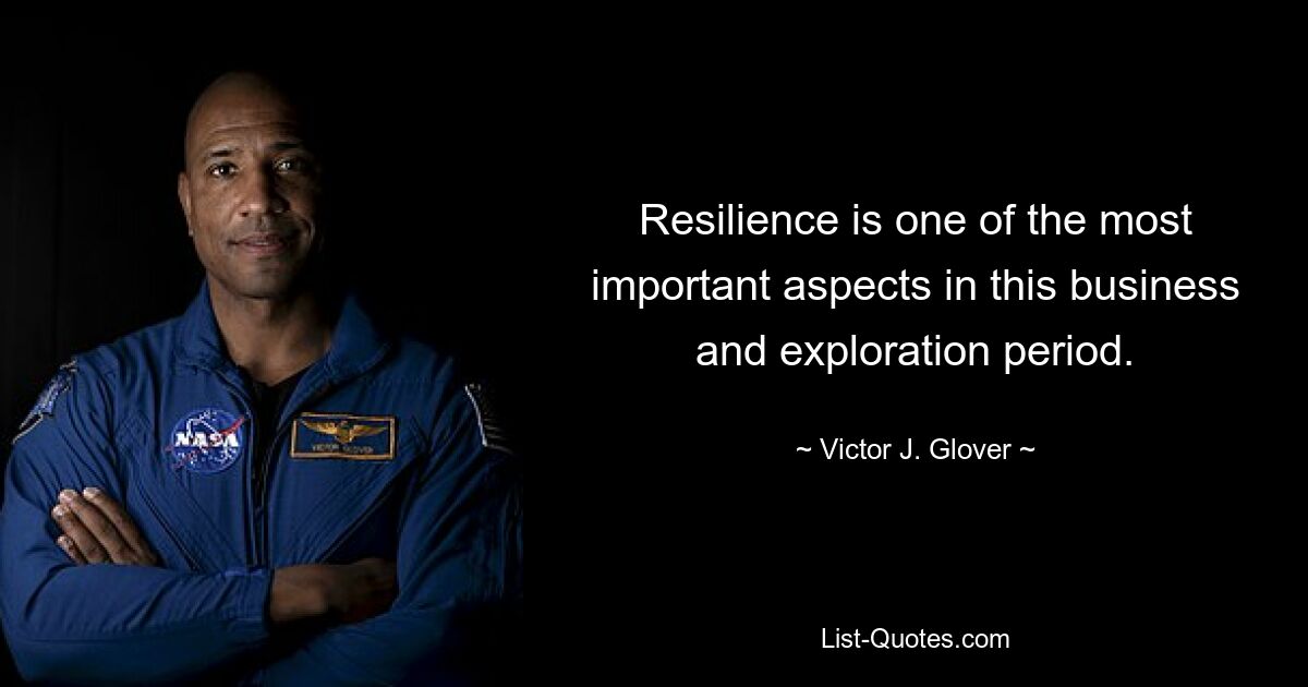 Resilience is one of the most important aspects in this business and exploration period. — © Victor J. Glover