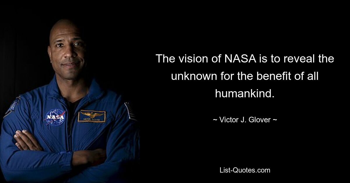 The vision of NASA is to reveal the unknown for the benefit of all humankind. — © Victor J. Glover