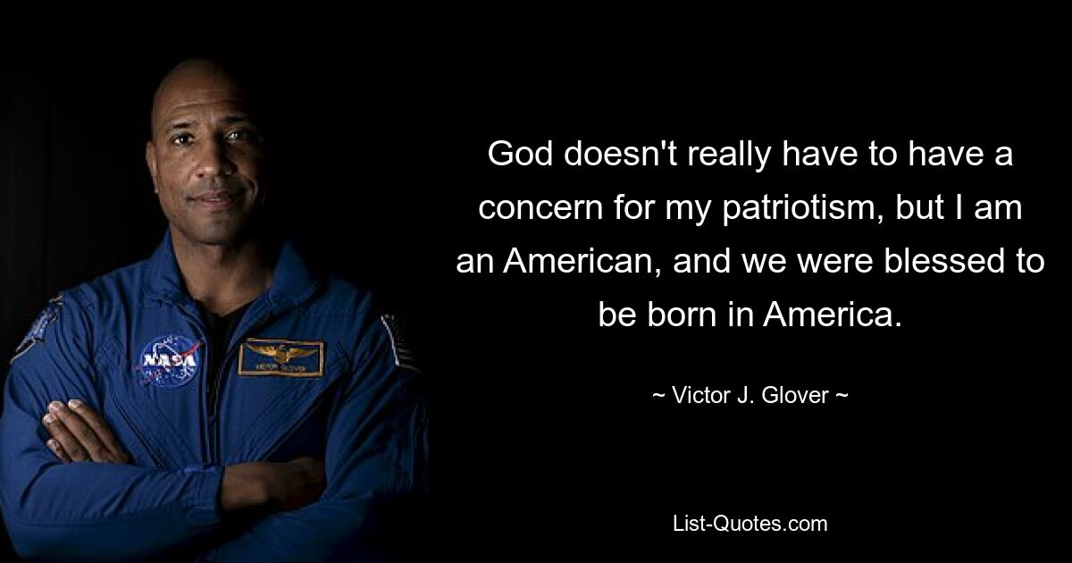 God doesn't really have to have a concern for my patriotism, but I am an American, and we were blessed to be born in America. — © Victor J. Glover