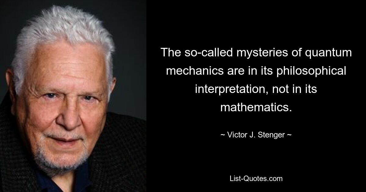 The so-called mysteries of quantum mechanics are in its philosophical interpretation, not in its mathematics. — © Victor J. Stenger