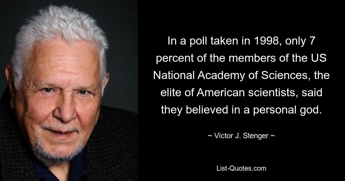 В опросе, проведенном в 1998 году, только 7 процентов членов Национальной академии наук США, элиты американских ученых, заявили, что верят в личного бога. — © Виктор Дж. Стенгер