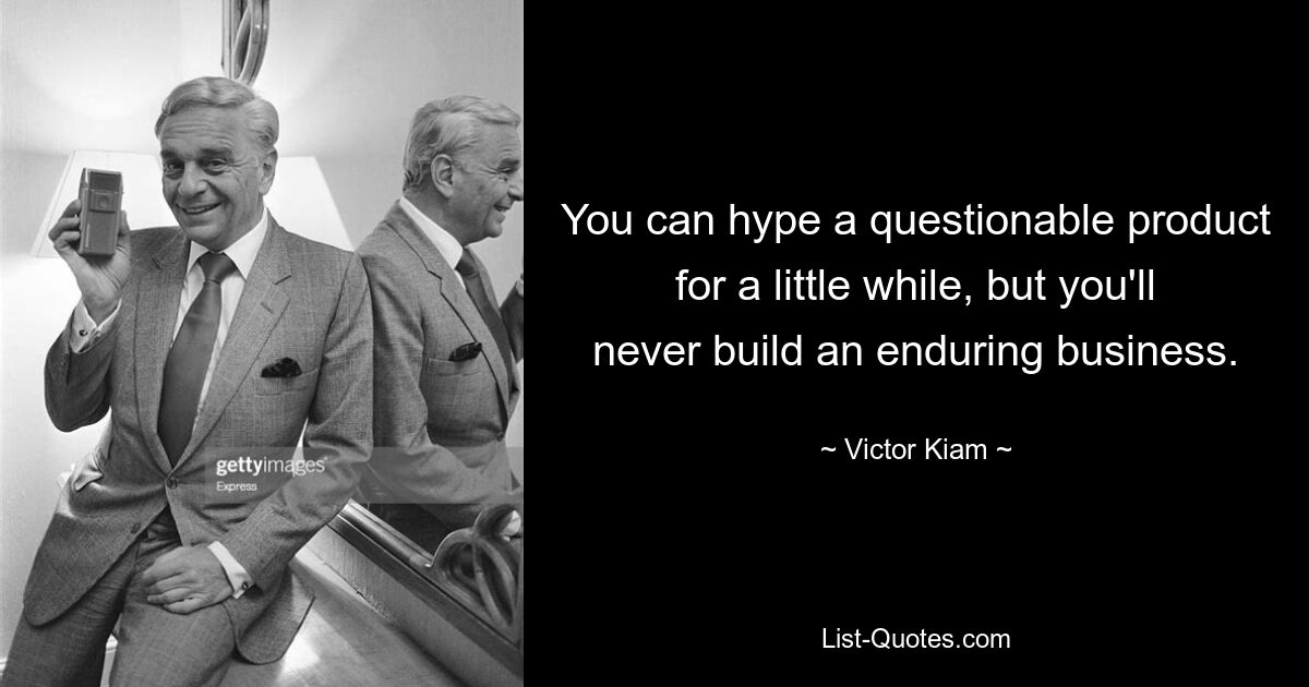 You can hype a questionable product for a little while, but you'll never build an enduring business. — © Victor Kiam