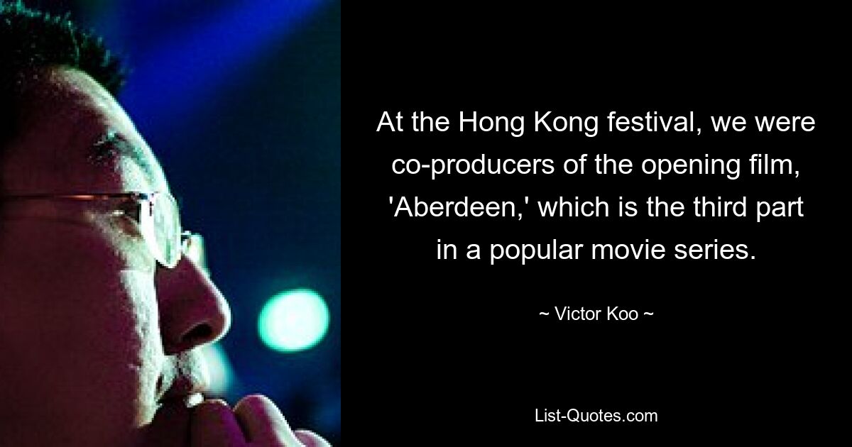 At the Hong Kong festival, we were co-producers of the opening film, 'Aberdeen,' which is the third part in a popular movie series. — © Victor Koo