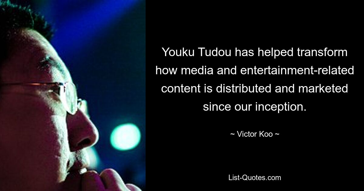 Youku Tudou has helped transform how media and entertainment-related content is distributed and marketed since our inception. — © Victor Koo