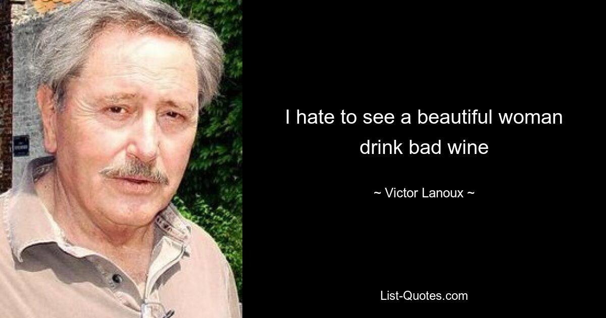 I hate to see a beautiful woman drink bad wine — © Victor Lanoux