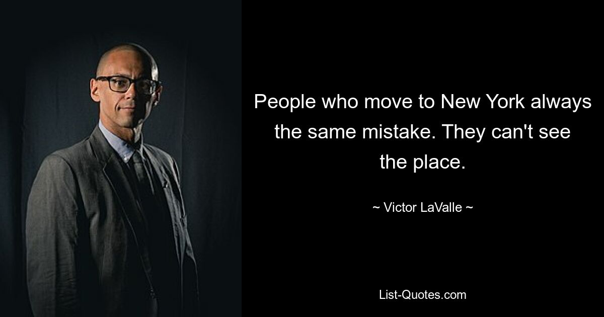 People who move to New York always the same mistake. They can't see the place. — © Victor LaValle