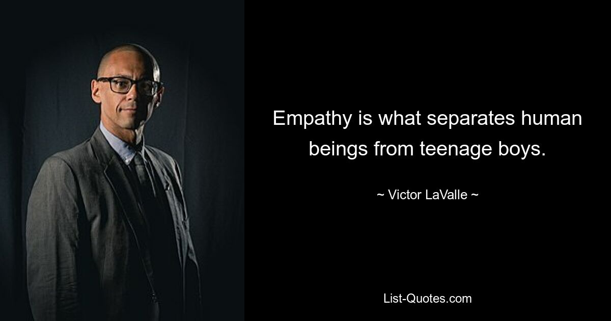 Empathy is what separates human beings from teenage boys. — © Victor LaValle