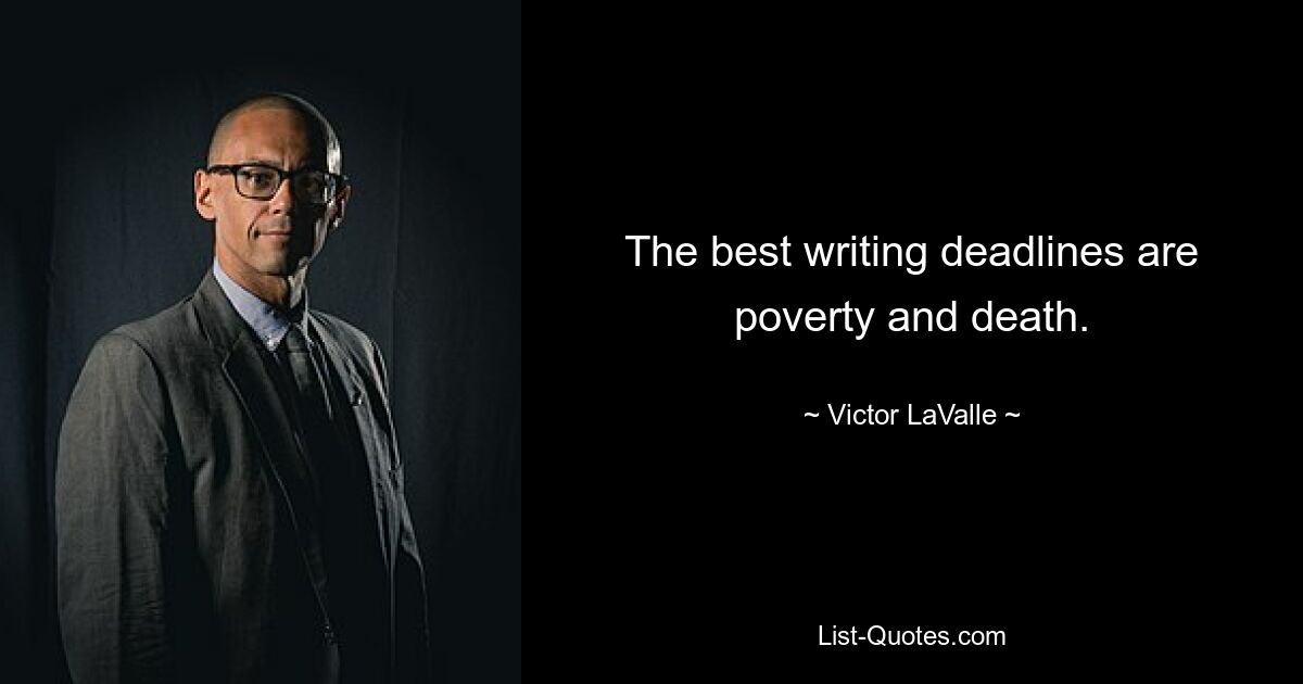 The best writing deadlines are poverty and death. — © Victor LaValle